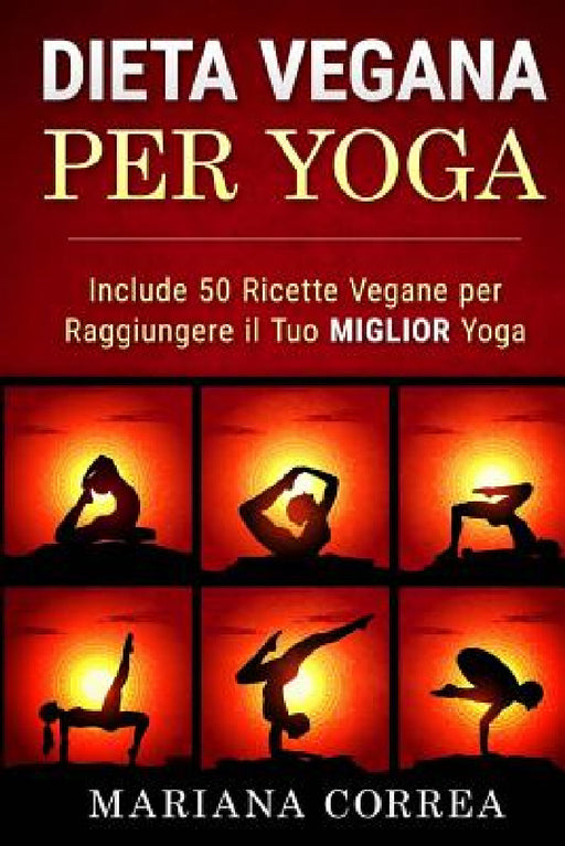 DIETA VEGANA Per YOGA: Include 50 Ricette Vegane per Raggiungere il tuo Miglior Yoga by Mariana Correa