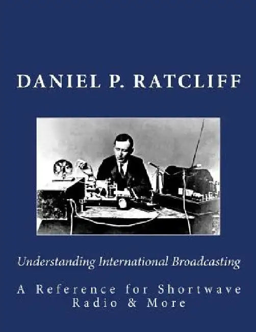 Understanding International Broadcasting: A Reference for Shortwave Radio by Daniel P. Ratcliff