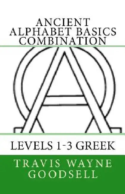 Ancient Alphabet Basics Combination: Levels 1-3 Greek by Travis Wayne Goodsell