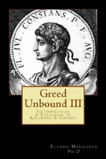 Greed Unbound III: Solidification & Expansion of Kingdoms & Empires by Eugene L. Mendonsa Ph. D.