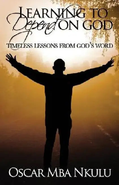 Learning To Depend On God: Timeless Lessons From God's Word by Josiah Persinger