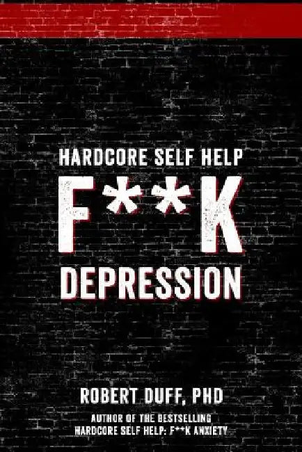 Hardcore Self Help: F**k Depression by Robert Duff Ph. D.