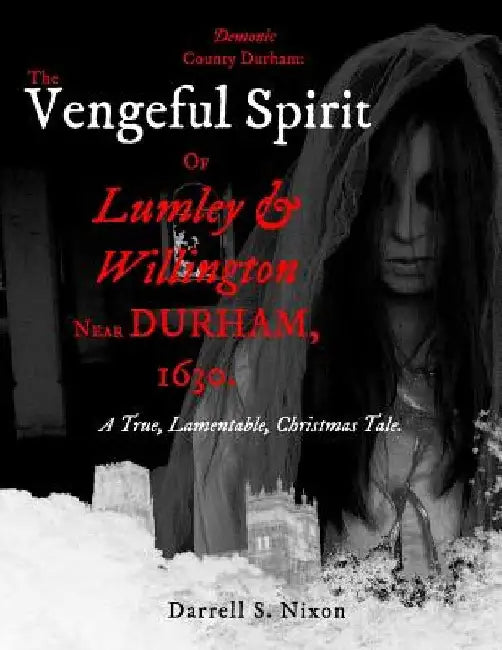 Demonic County Durham: The Vengeful Spirit of Lumley and Willington near Durham, 1630.: A True, Lamentable, Christmas Tale by Darrell S. Nixon