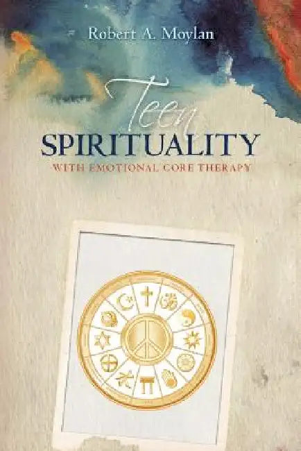 Teen Spirituality with Emotional Core Therapy by Robert a. Moylan