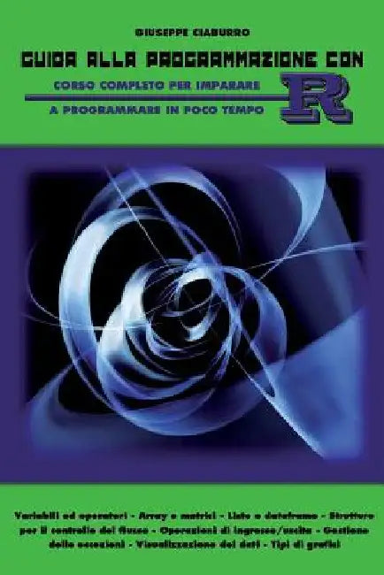 Guida alla programmazione con R: Corso completo per imparare a programmare in poco tempo by Ciaburro, Giuseppe