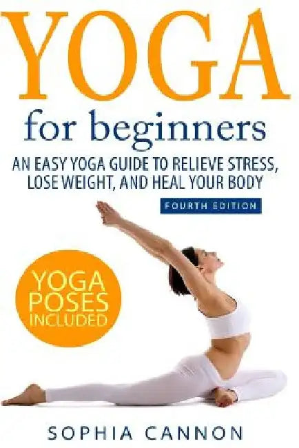 Yoga For Beginners: An Easy Yoga Guide To Relieve Stress, Lose Weight, And Heal Your Body by Sophia Cannon