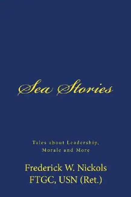 Sea Stories: Tales about Leadership, Morale and More by Frederick W. Nickols