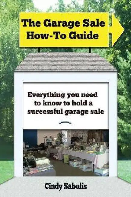The Garage Sale How-To Guide: Everything You Need To Know To Hold A Successful Garage Sale by Cindy Sabulis