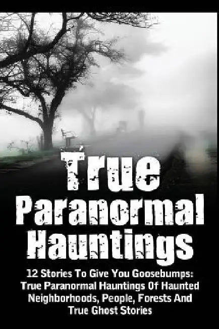True Paranormal Hauntings: 12 Stories To Give You Goosbumps: True Paranormal Hauntings Of Haunted Neighborhoods, People, Forests And True Ghost Storie by Max Mason Hunter