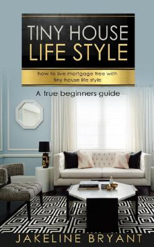 Tiny houses: How to build a perfect tiny houses and live mortgage free by Jakeline Bryant