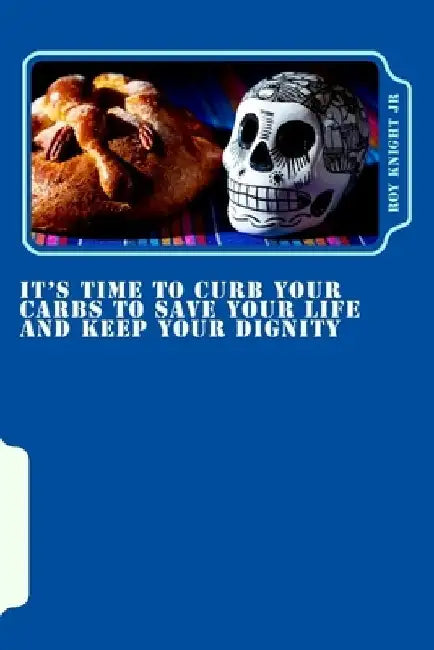 It's Time To Curb Your Carbs To Save Your Life and Keep Your Dignity: It's time for a cure! by Roy W. Knight Jr