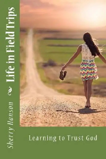 Life in Field Trips: Learning to Trust God by Sherry L. Hanson
