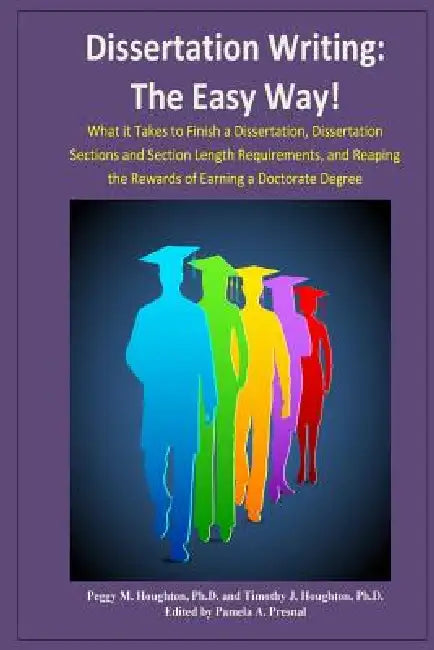 Dissertation Writing: The Easy Way!: What it Takes to Finish a Dissertation, Dissertation Sections and Section Length Requirements, and Reap by Timothy J. Houghton, Pamela a. Presnal, Peggy M. Houghton