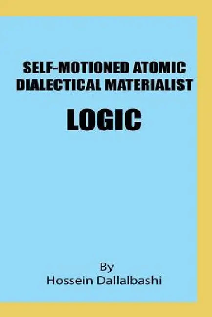 Self-motioned Atomic Dialectical Materialist Logic: scientific philosophy and natural sciences must maintain eternal relationship to make sence by Hossein Dallalbashi
