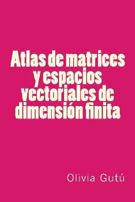 Atlas de matrices y espacios vectoriales de dimension finita by Gutu, Olivia