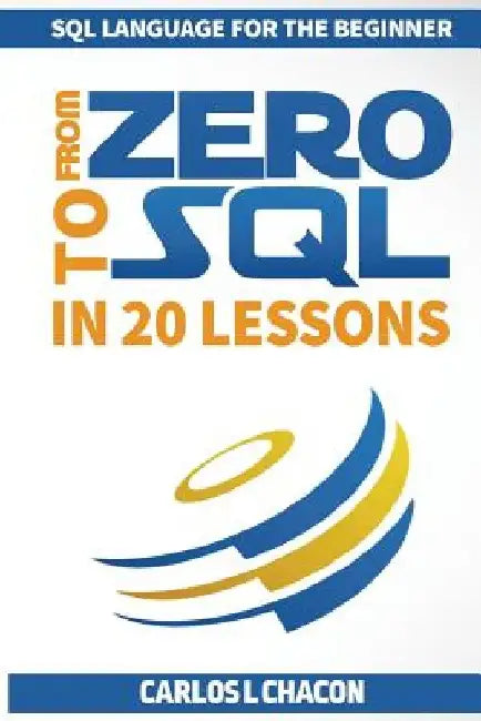 From Zero To SQL In 20 Lessons: SQL Language For The Beginner by Carlos L. Chacon