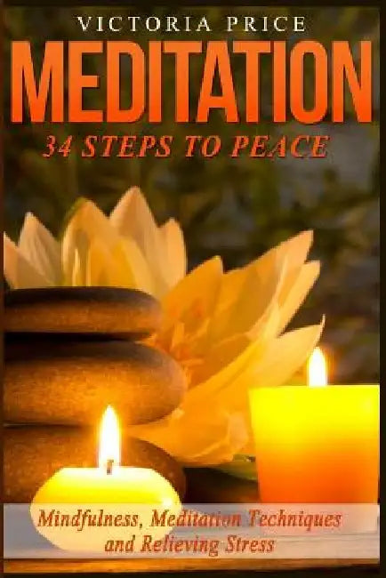 Meditation: 34 Steps To Peace- Mindfulness, Meditation Techniques and Relieving Stress by Victoria Price
