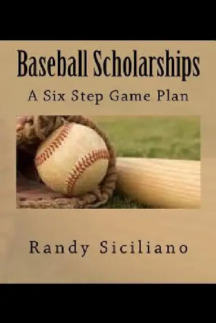 Baseball Scholarships: A Six Step Game Plan by Randy Siciliano