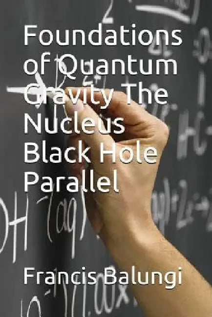 Foundations of Quantum Gravity The Nucleus Black Hole Parallel by Francis Balungi