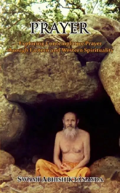 Prayer: Exploring Contemplative Prayer through Eastern and Western Spirituality by Swami Atmananda Udasin