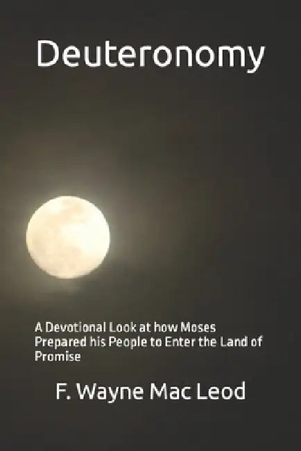 Deuteronomy: A Devotional Look at how Moses Prepared his People to Enter the Land of Promise by F. Wayne Mac Leod