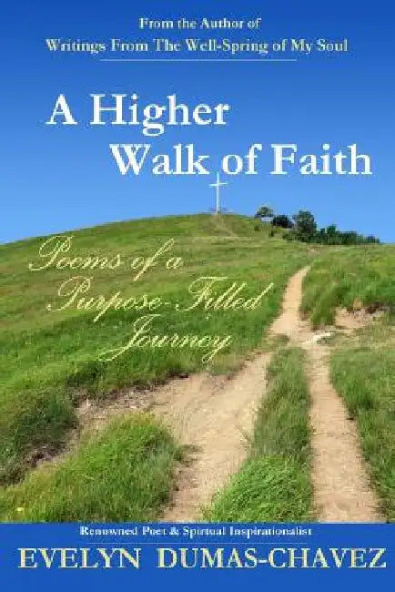 A Higher Walk of Faith: Poems of a Purpose-Filled Journey by Evelyn Dumas-Chavez