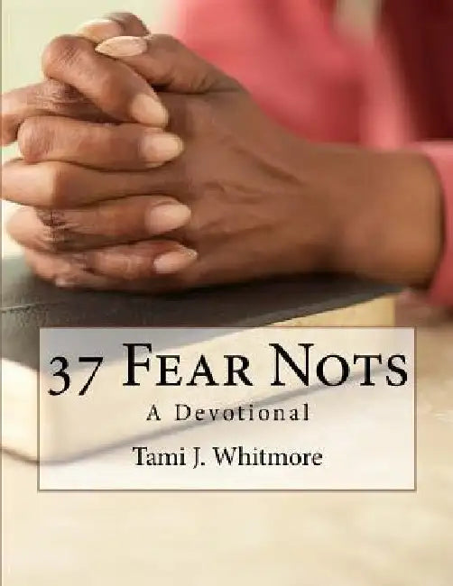 37 Fear Nots: A Devotional by Tami J. Whitmore