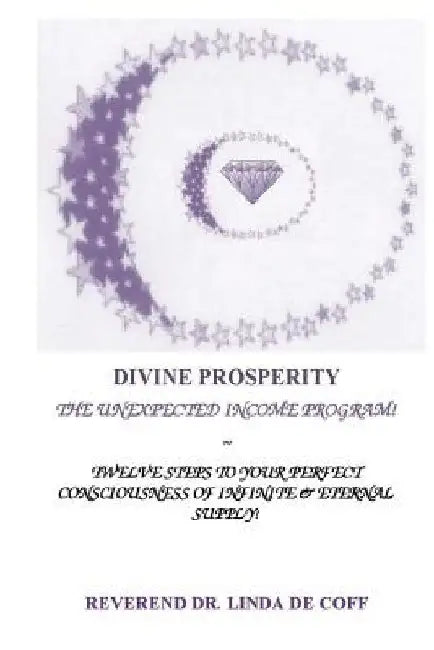 DIVINE PROSPERITY The Unexpected Income Program: Twelve Steps to Your Perfect Consciousness of Infinite & Eternal Supply! by Reverend Dr Linda De Coff