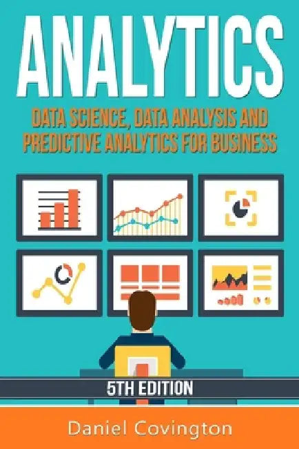 Analytics: Data Science, Data Analysis and Predictive Analytics for Business by Daniel Covington