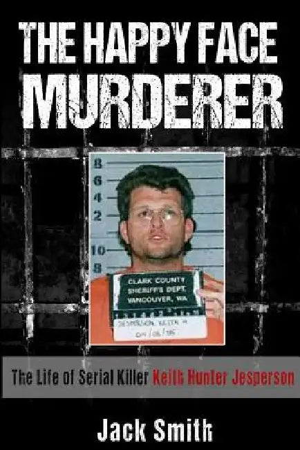 The Happy Face Murderer: The Life of Serial Killer Keith Hunter Jesperson by Jack Smith