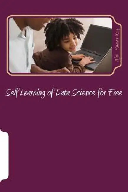 Self Learning of Data Science for Free: Skill Development for Data Science Jobs by Ajit Kumar Roy