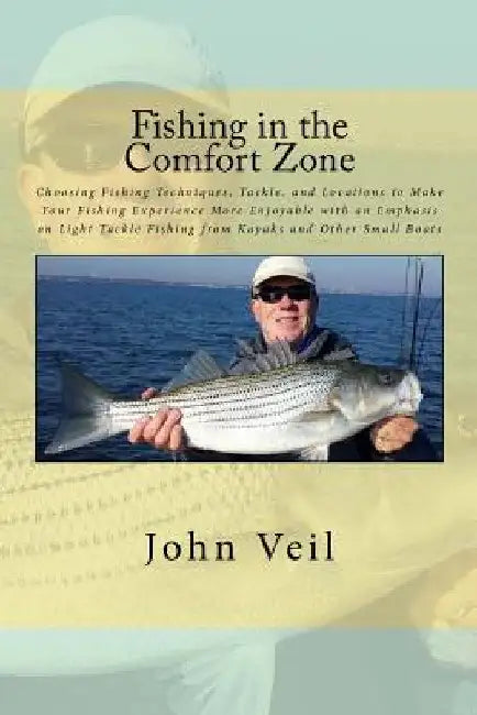 Fishing in the Comfort Zone: Choosing Fishing Techniques, Tackle, and Locations to Make Your Fishing Experience More Enjoyable with an Emphasis on by John Veil