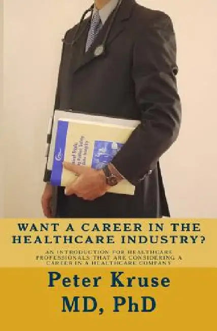 Want a Career in the Healthcare Industry?: An introduction for healthcare professionals that are considering a career in a healthcare company by Peter Kruse