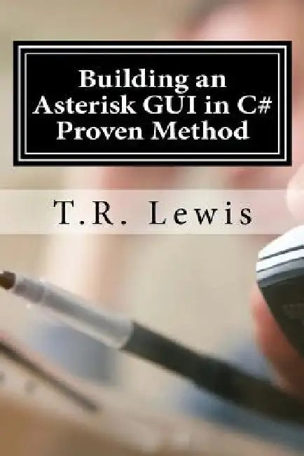 Building an Asterisk GUI in C#: Proven Method by T. R. Lewis