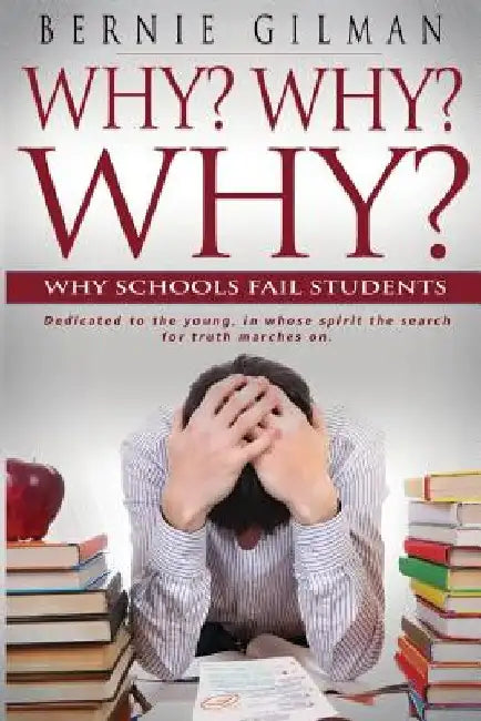 Why? Why? Why? Why Schools Fail Students by Bernie Gilman