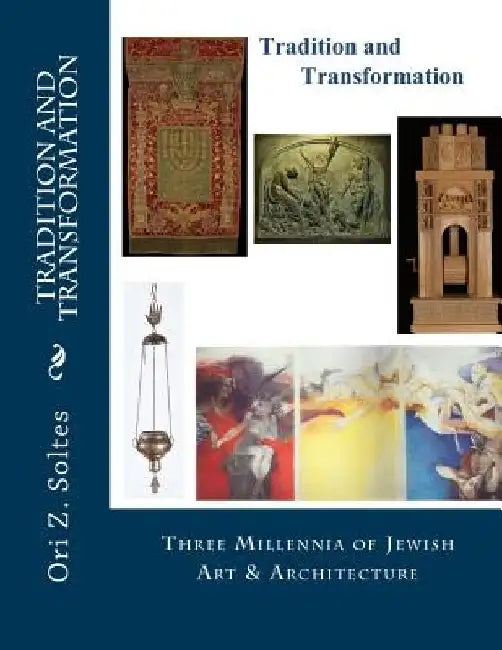 Tradition and Transformation: Three Millennia of Jewish Art and Architecture by Ori Z. Soltes