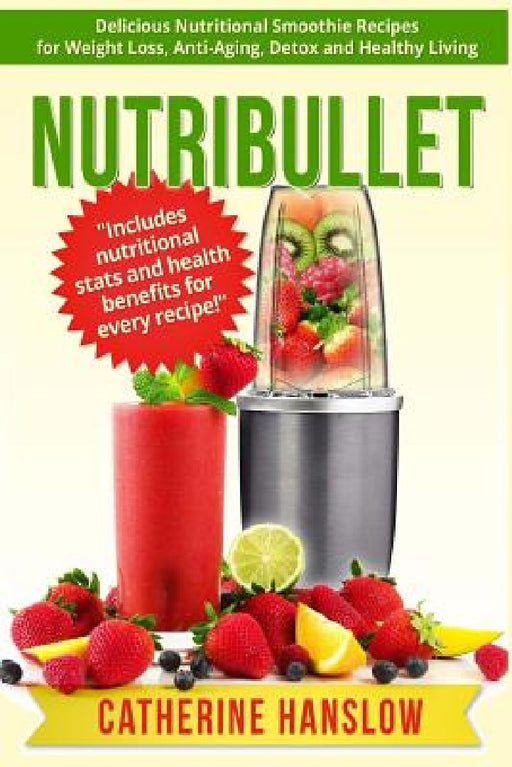 Nutribullet: Delicious Nutritional Smoothie Recipes for Weight Loss, Anti-Aging, Detox and Healthy Living by Catherine Hanslow