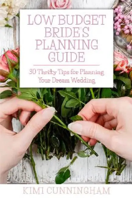 Low Budget Bride's Planning Guide: 30 Thrifty Tips for Planning Your Dream Wedding by Kimi Cunningham