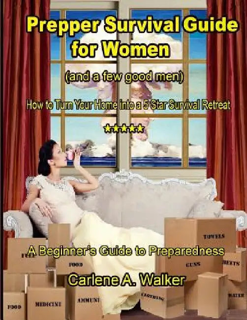 Prepper Survival Guide for Women: How to Turn your Home into a 5 Star Survival Retreat by Carlene a. Walker