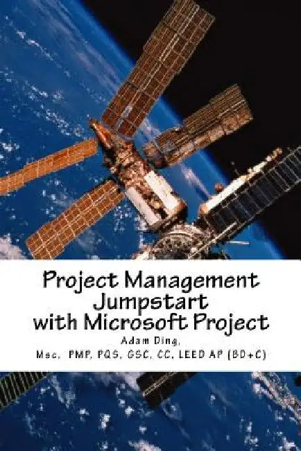 Project Management Jumpstart with Microsoft Project: Initiation, Planning, Execution, Monitoring/Controlling and Closing by Adam Ding