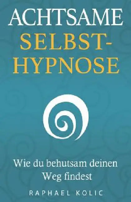 Achtsame Selbsthypnose: Wie du behutsam deinen Weg findest by Kolic Bsc, Raphael