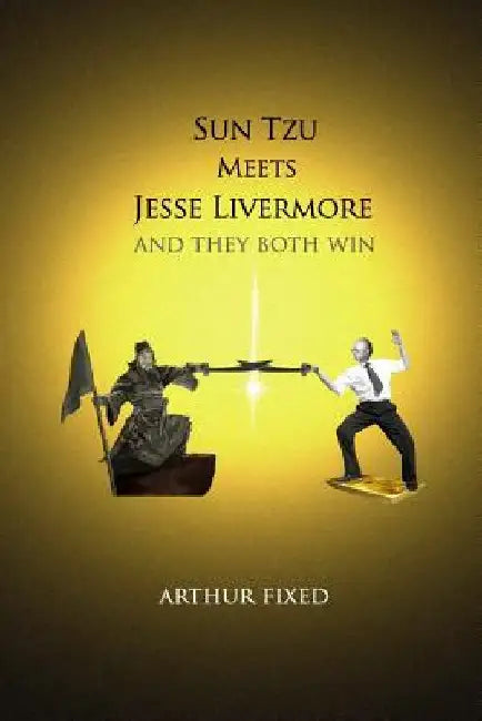 Sun Tzu Meets Jesse Livermore: And They Both Win by Arthur Fixed