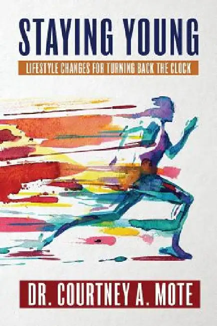 Staying Young: Lifestyle Changes for Turning Back the Clock by Courtney a. Mote