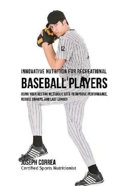 Innovative Nutrition for Recreational Baseball Players: Using Your Resting Metabolic Rate to Improve Performance, Reduce Cramps, and Last Longer by Correa (Certified Sports Nutritionist)