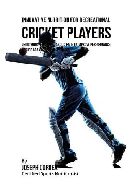 Innovative Nutrition for Recreational Cricket Players: Using Your Resting Metabolic Rate to Improve Performance, Reduce Cramps, and Last Longer by Correa (Certified Sports Nutritionist)