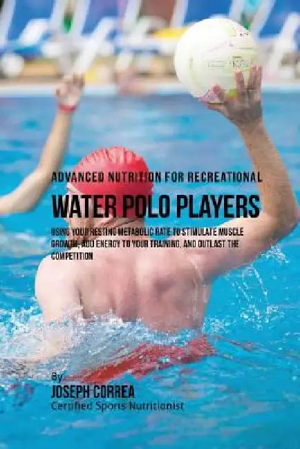 Advanced Nutrition for Recreational Water Polo Players: Using Your Resting Metabolic Rate to Stimulate Muscle Growth, Add Energy to Your Training, and by Correa (Certified Sports Nutritionist)