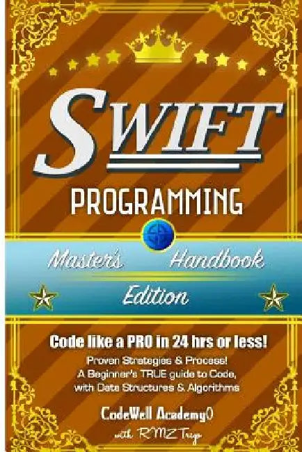 Swift: Programming, Master's Handbook; A TRUE Beginner's Guide! Problem Solving, Code, Data Science, Data Structures & Algori by Code Well Academy