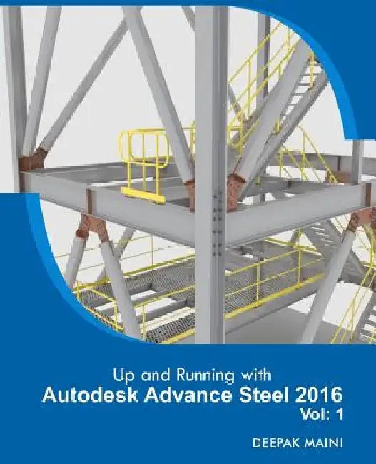Up and Running with Autodesk Advance Steel 2016: Volume: 1 by Deepak Maini
