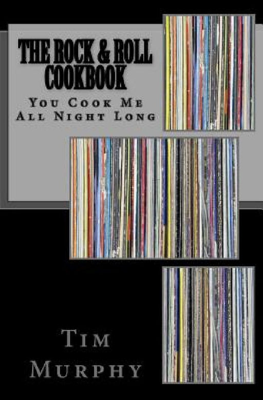 The Rock & Roll Cookbook: You Cook Me All Night Long by Tim Murphy
