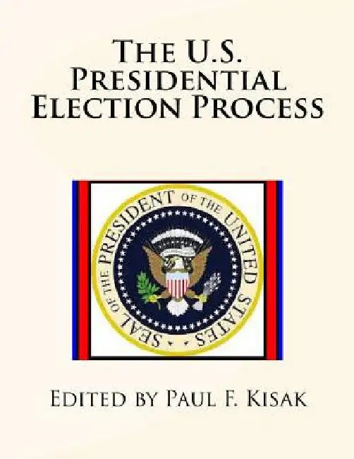 The U.S. Presidential Election Process by Paul F. Kisak